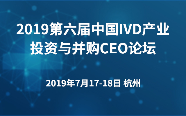 2019第六届中国IVD产业投资与并购CEO论坛（杭州）