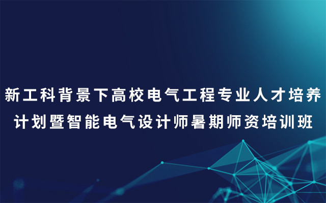 2019新工科背景下高校电气工程专业人才培养计划暨智能电气设计师暑期师资培训班（7月秦皇岛班）