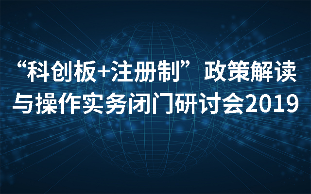 “科创板+注册制”政策解读与操作实务闭门研讨会2019（北京）
