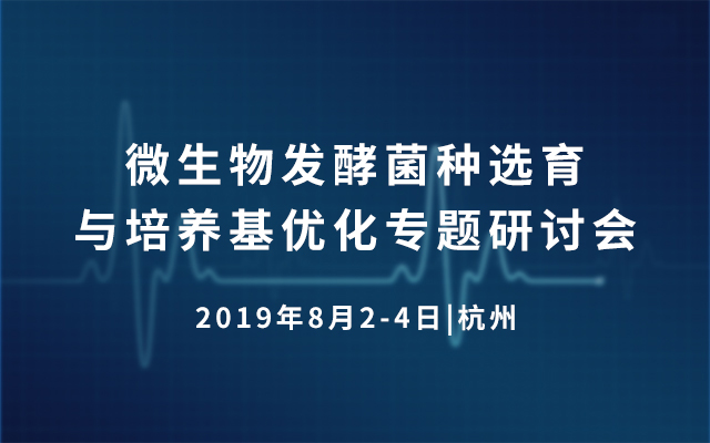 2019微生物发酵菌种选育与培养基优化专题研讨会（杭州）