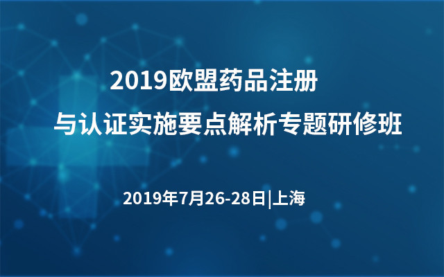 2019欧盟药品注册与认证实施要点解析专题研修班（上海）