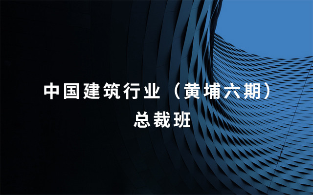 2019中国建筑行业（黄埔六期）总裁班-北京