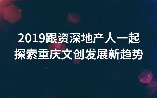 2019跟资深地产人一起探索重庆文创发展新趋势