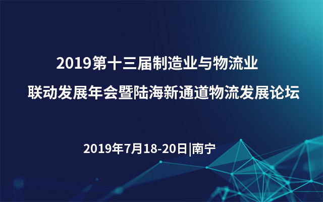 2019第十三届制造业与物流业联动发展年会暨陆海新通道物流发展论坛（南宁）