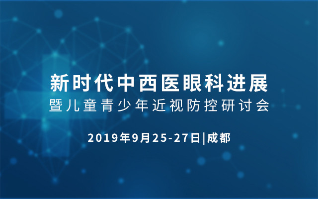 2019新时代中西医眼科进展暨儿童青少年近视防控研讨会（成都）