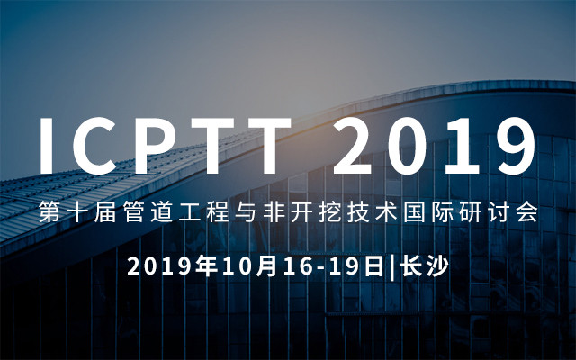 ICPTT2019第十届管道工程与非开挖技术国际研讨会（长沙）