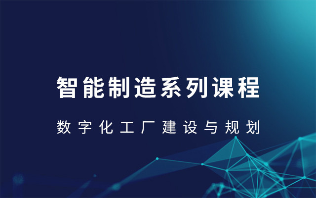 2019智能制造系列课程-数字化工厂建设与规划（7月西安班）