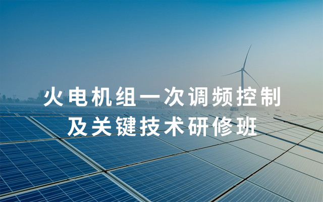 2019火电机组一次调频控制及关键技术研修班（7月成都班）