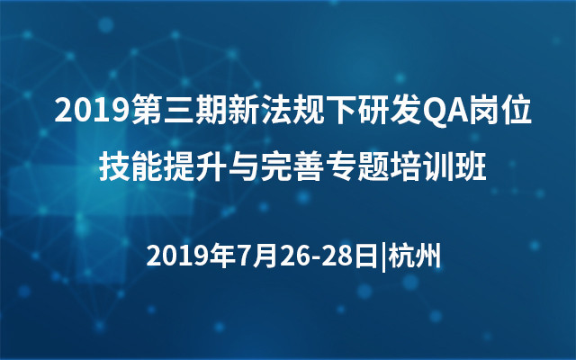 2019第三期新法规下研发QA岗位技能提升与完善专题培训班（杭州）