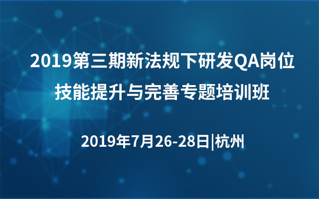2019第三期新法规下研发QA岗位技能提升与完善专题培训班（杭州）