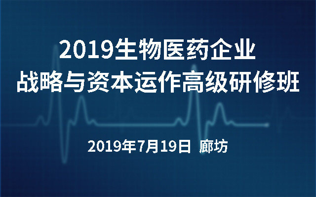 2019生物医药企业战略与资本运作高级研修班（廊坊）