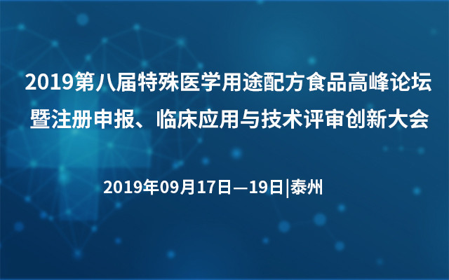 2019第八届特殊医学用途配方食品高峰论坛暨注册申报、临床应用与技术评审创新大会（泰州）