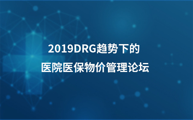 2019DRG趋势下的医院医保物价管理论坛(7月成都班)