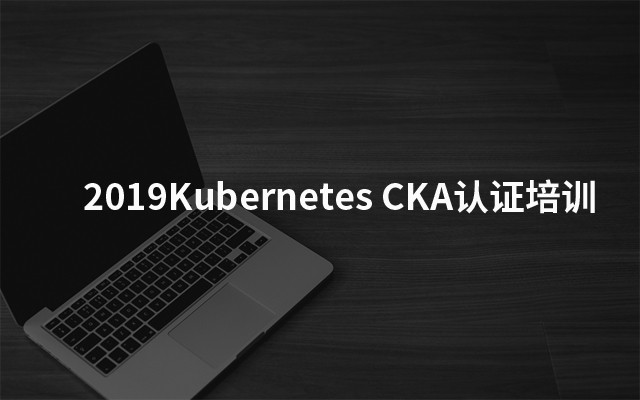 2019Kubernetes CKA认证培训（北京）