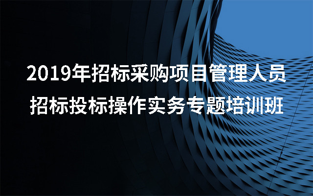 2019年招标采购项目管理人员招标投标操作实务专题培训班（7月银川班）