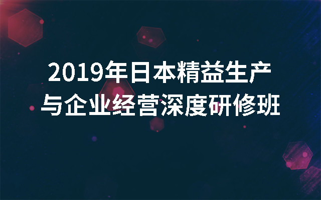 2019年日本精益生产与企业经营深度研修班（大阪）