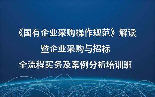 2019《国有企业采购操作规范》解读暨企业采购与招标全流程实务及案例分析培训班（7月北京班）