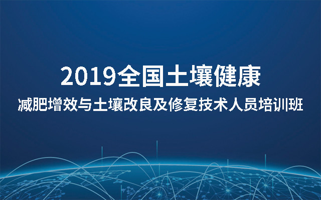 2019全国土壤健康—减肥增效与土壤改良及修复技术人员培训班（北京）