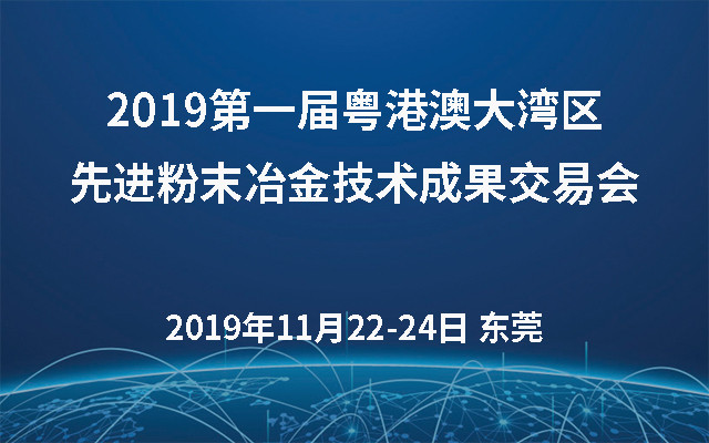 2019第一届粤港澳大湾区先进粉末冶金技术成果交易会（东莞）