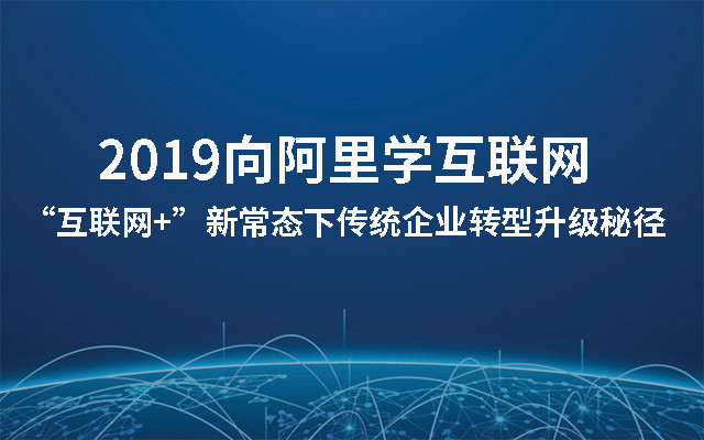 2019向阿里学互联网-“互联网+”新常态下传统企业转型升级秘径（杭州）
