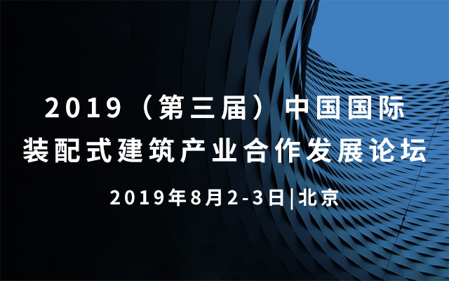 2019（第三届）中国国际装配式建筑产业合作发展论坛|北京
