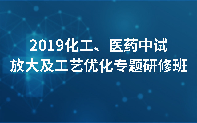 2019化工、医药中试放大及工艺优化专题研修班(杭州)