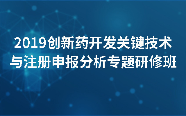 2019创新药开发关键技术与注册申报分析专题研修班（南京）