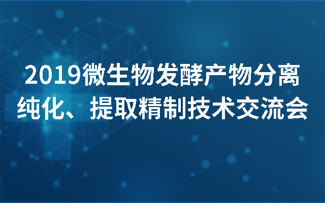 2019微生物发酵产物分离纯化、提取精制技术交流会（武汉）