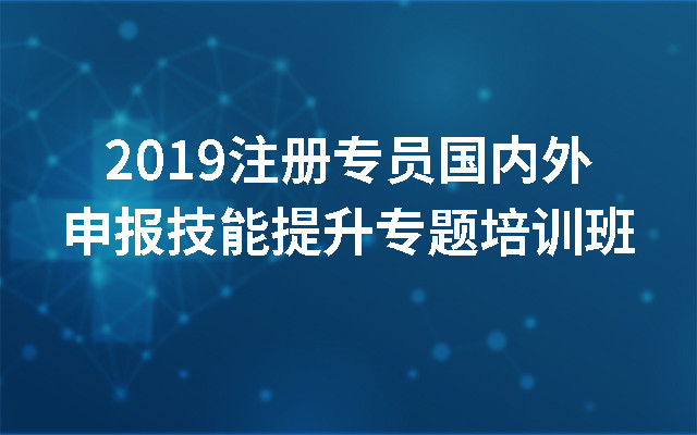 2019注册专员国内外申报技能提升专题培训班（杭州）