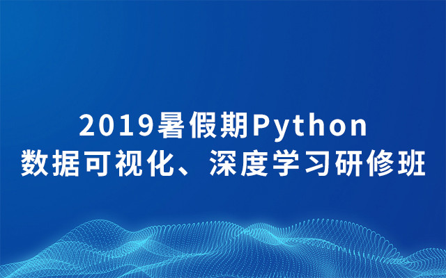 2019暑假期Python数据可视化、深度学习研修班（7月北京班）