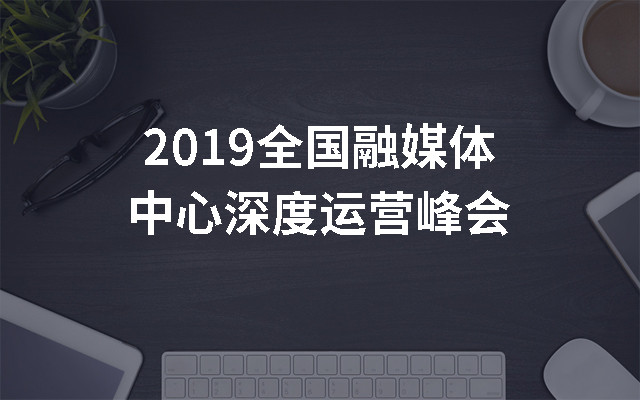 2019全国融媒体中心深度运营峰会（大理）