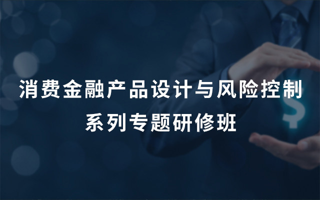 2019消费金融产品设计与风险控制系列专题研修班（广州）