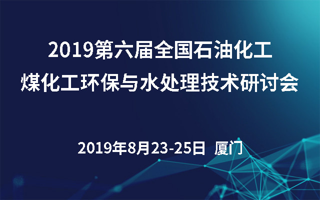 2019第六届全国石油化工、煤化工环保与水处理技术研讨会（厦门）