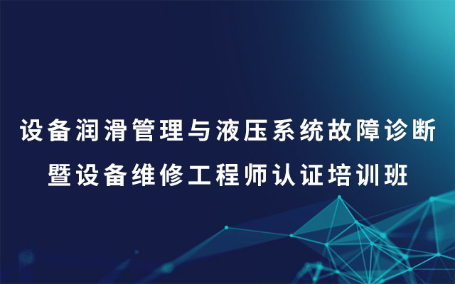 2019设备润滑管理与液压系统故障诊断暨设备维修工程师认证培训班（8月天津班）