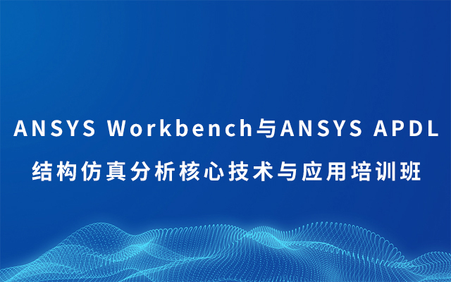 ANSYS Workbench与ANSYS APDL结构仿真分析核心技术与应用培训班2019（8月西安班）