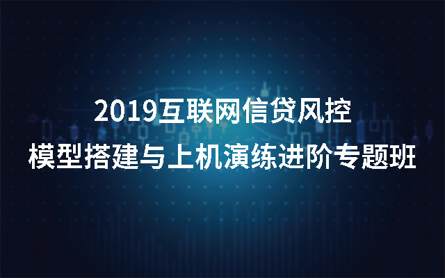 2019互联网信贷风控模型搭建与上机演练进阶专题班（上海）