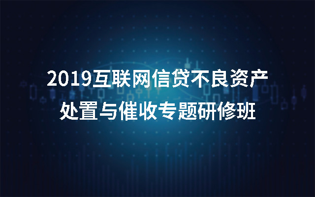 2019互联网信贷不良资产处置与催收专题研修班（北京）