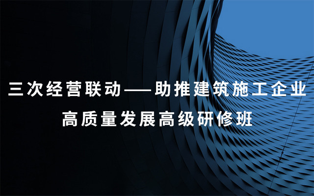 2019三次经营联动——助推建筑施工企业高质量发展高级研修班（9月成都班）