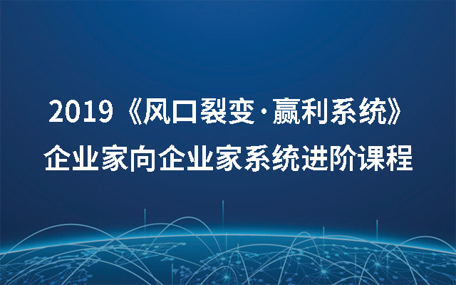 2019《风口裂变·赢利系统》——企业家向企业家系统进阶课程（8月上海班）