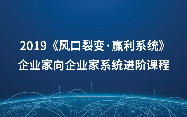 2019《风口裂变·赢利系统》——企业家向企业家系统进阶课程（8月杭州班）