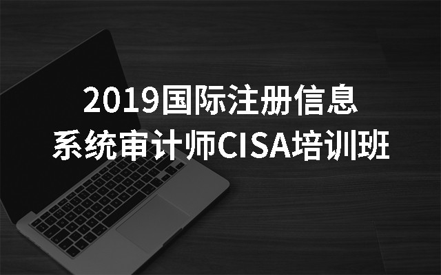 2019国际注册信息系统审计师CISA培训班（11月北京班）