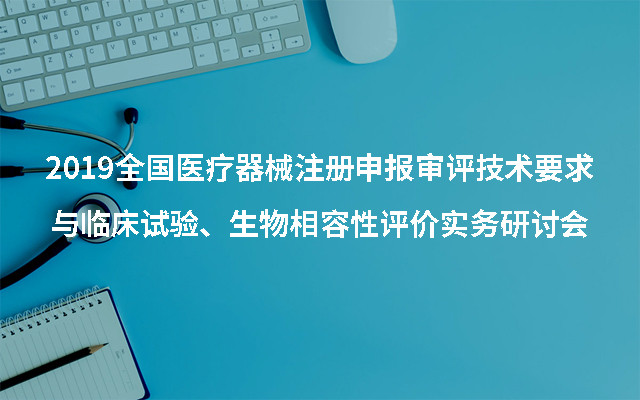 2019全国医疗器械注册申报审评技术要求与临床试验、生物相容性评价实务研讨会（苏州）