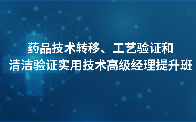 2019药品技能搬运、工艺验证和清洁验证有用技能高档司理提高班(10月北京班)