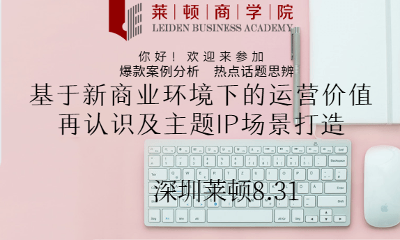 2019基于新商业环境下的运营价值再认识及主题IP场景打造（8月深圳班）