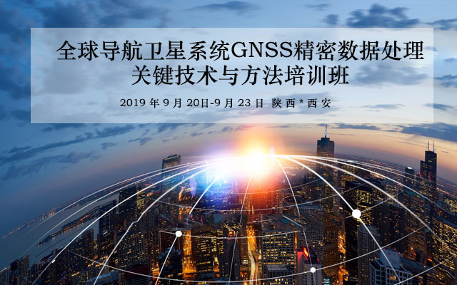 2019全球导航卫星系统GNSS精密数据处理关键技术与方法培训班（9月西安班）