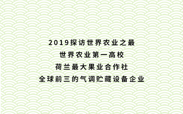 2019探访世界农业之最：世界农业第一高校、荷兰最大果业合作社、全球前三的气调贮藏设备企业