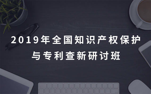 2019年全国知识产权保护与专利查新研讨班（贵阳）