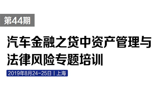 2019汽车金融之贷中资产管理与法律风险专题培训（上海）