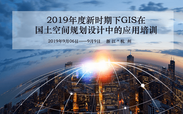 2019年度新时期下GIS在国土空间规划设计中的应用培训(9月杭州班)