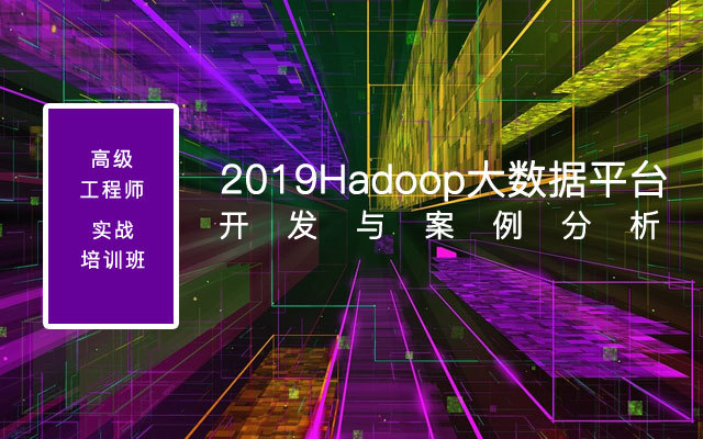 2019Hadoop大数据平台开发与案例分析高级工程师实战培训班（10月苏州班）